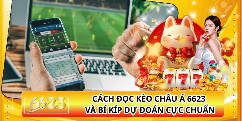 Cách Đọc Kèo Châu Á 6623 Và Bí Kíp Dự Đoán Cực Chuẩn