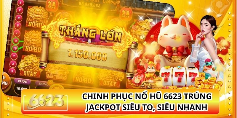 Chinh Phục Nổ Hũ 6623 Trúng Jackpot Siêu To, Siêu Nhanh
