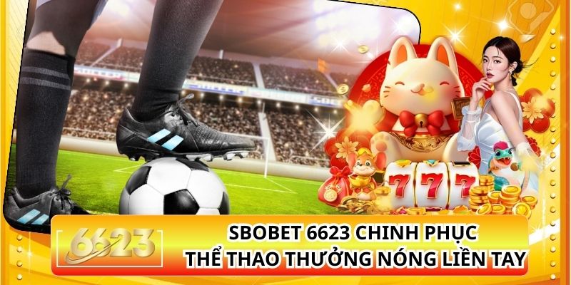 SBOBET 6623 Chinh Phục Thể Thao Thưởng Nóng Liền Tay