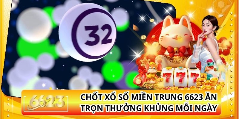 Chốt Xổ Số Miền Trung 6623 Ăn Trọn Thưởng Khủng Mỗi Ngày